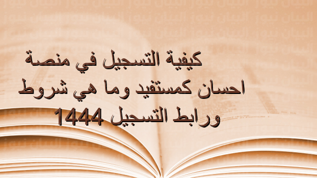 طريقة الاستعلام عن “منصة إحسان” كمستفيد ورابط التسجيل 1444