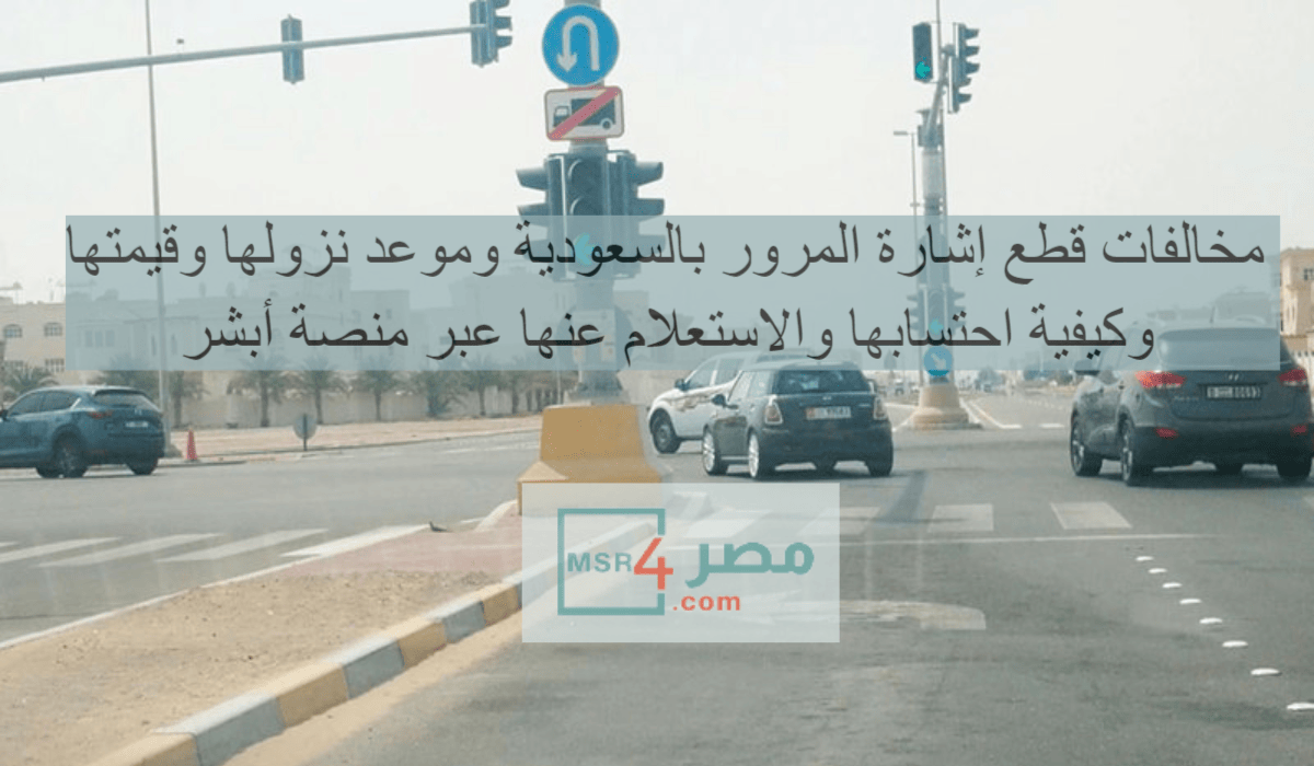 مخالفات قطع الإشارة بالسعودية 2023 موعد نزولها وقيمتها وكيف يتم حسابها.. وطرق الاستعلام عبر منصة أبشر