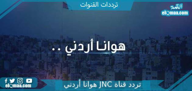 تردد قناة JNC هوانا أردني الجديد 2023 علي النايل سات