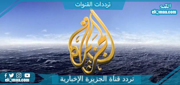 تردد قناة الجزيرة الاخبارية الجديد 2023 عل النايل سات وعربسات aljazeera