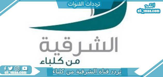 تردد قناة الشرقية من كلباء الجديد 2023 على النايل سات وعربسات Sharqiya Kalba TV