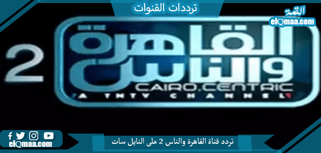 تردد قناة القاهرة والناس 2 الجديد 2023 النايل سات وعربسات 2 Al Kahera Wal Nas