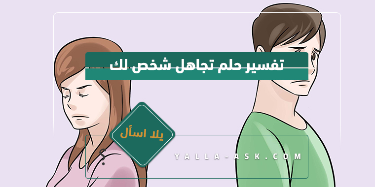 تفسير حلم تجاهل شخص لك