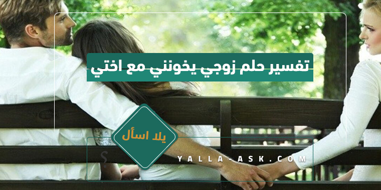 تفسير حلم زوجي يخونني مع اختي