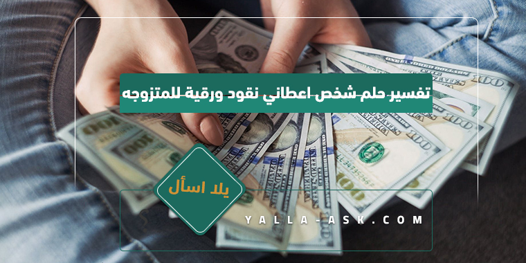 تفسير حلم شخص اعطاني نقود ورقية للمتزوجه