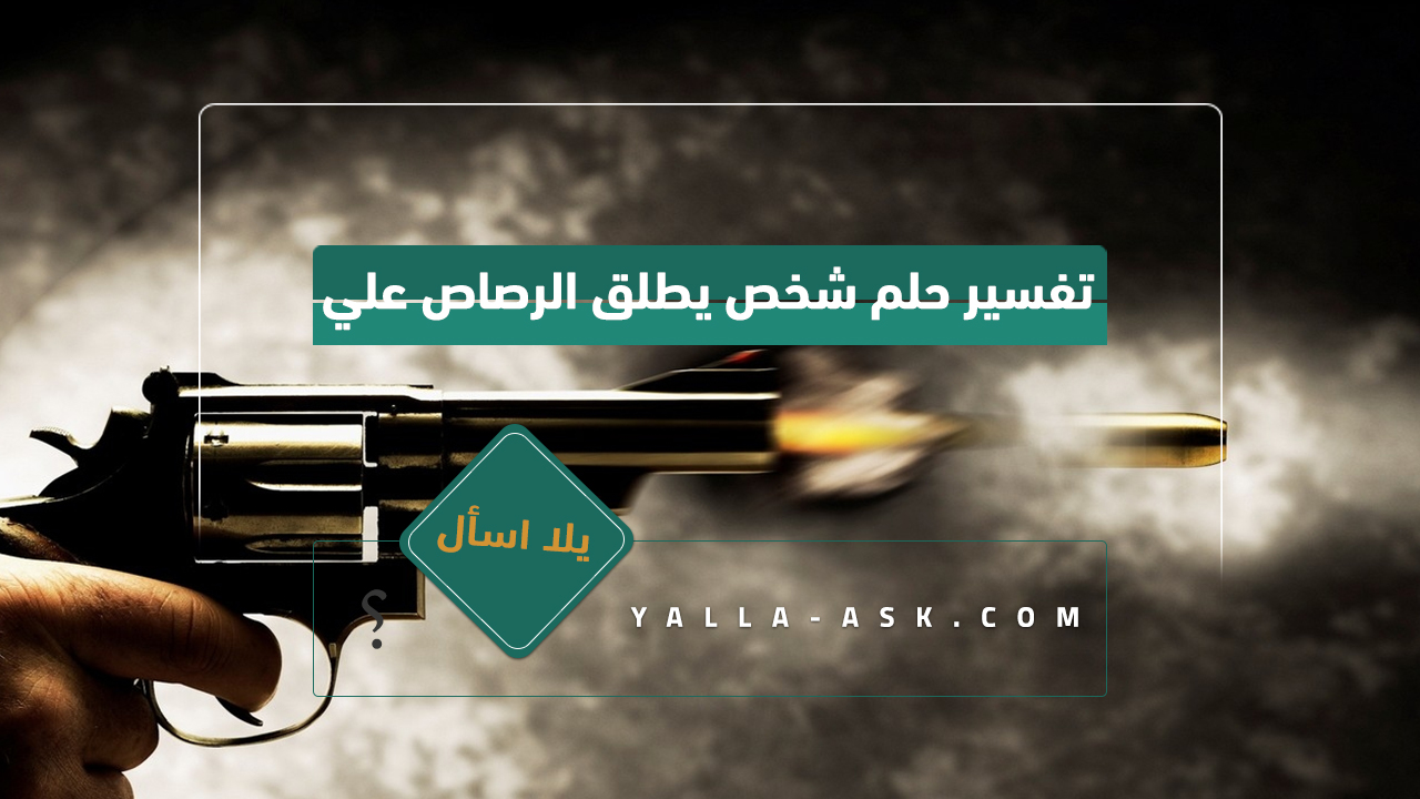 تفسير حلم شخص يطلق الرصاص علي