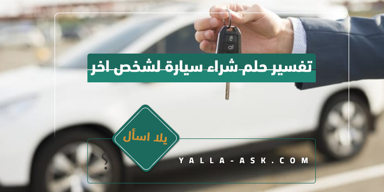 تفسير حلم شراء سيارة لشخص اخر