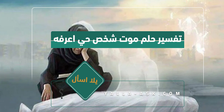 تفسير حلم موت شخص حي اعرفه