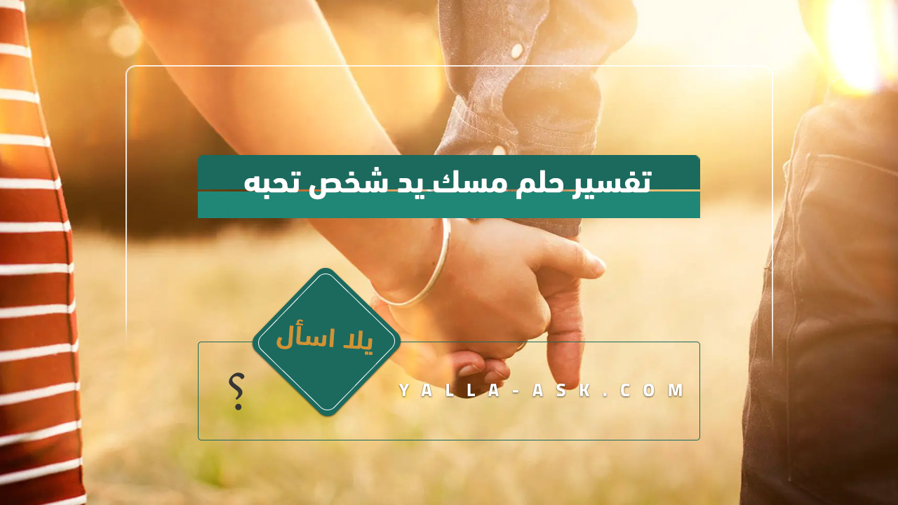 تفسير حلم مسك يد شخص تحبه