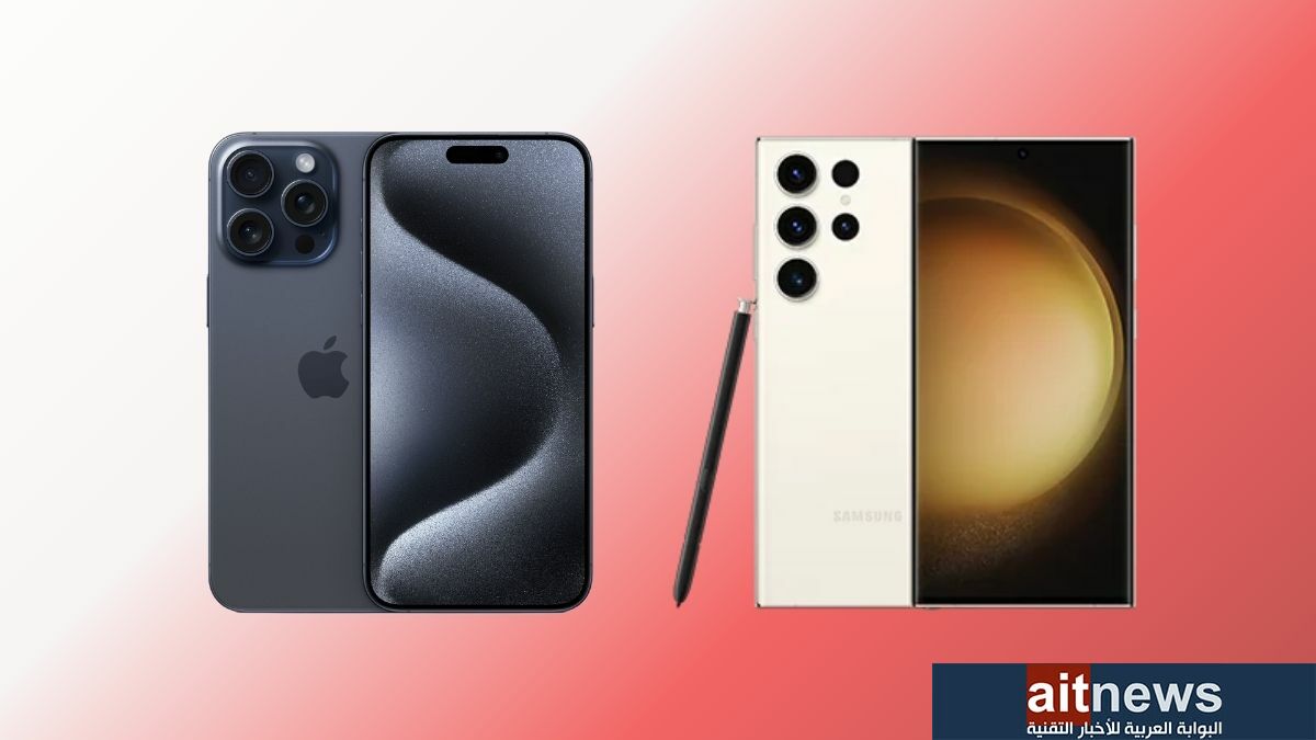مقارنة بين هاتفي iPhone 15 Pro Max و Galaxy S23 Ultra