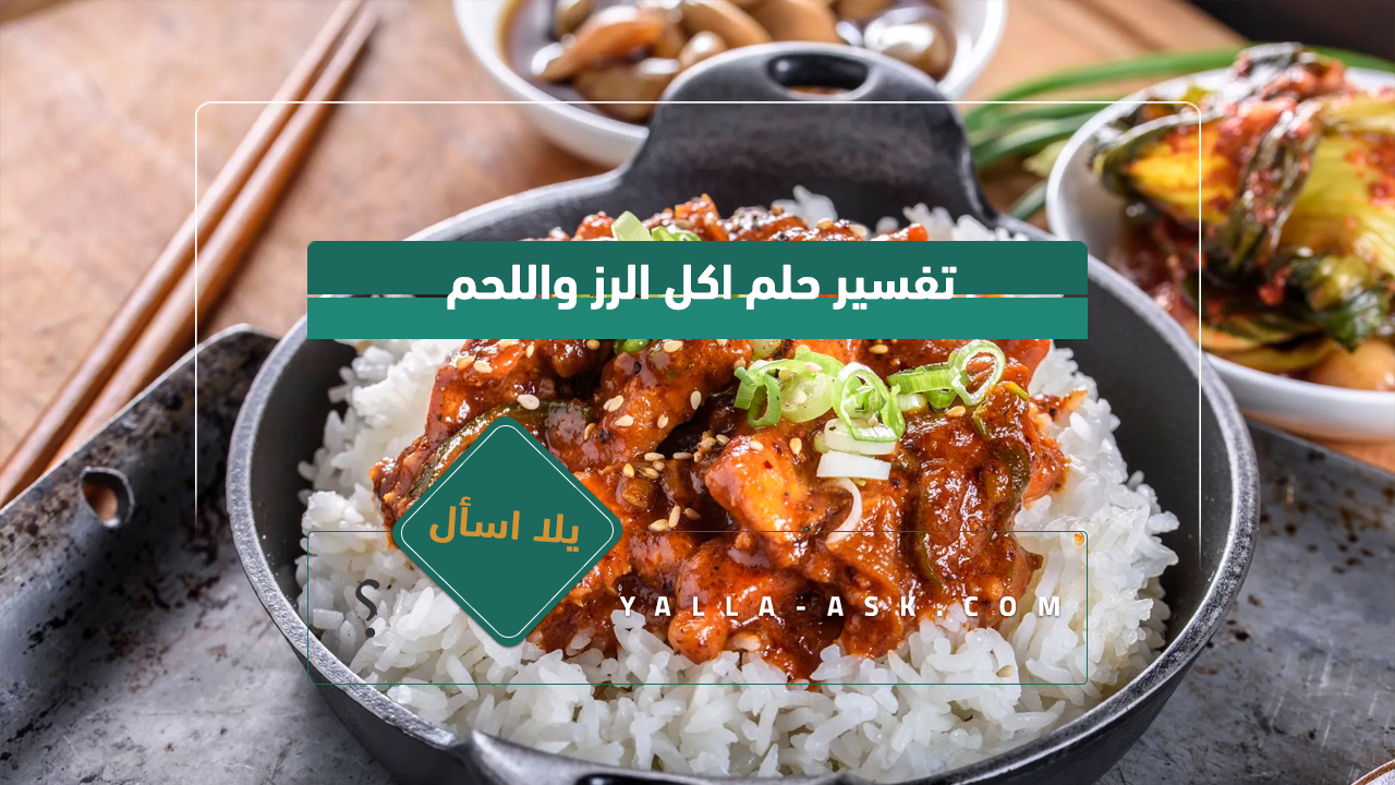 تفسير حلم اكل الرز واللحم 