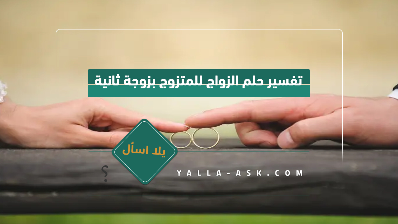 تفسير حلم الزواج للمتزوج بزوجة ثانية