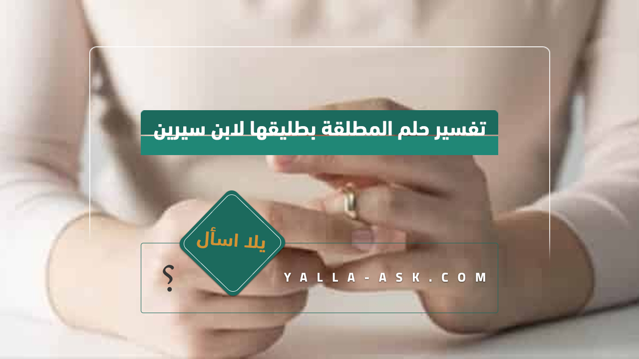 تفسير حلم المطلقة بطليقها لابن سيرين