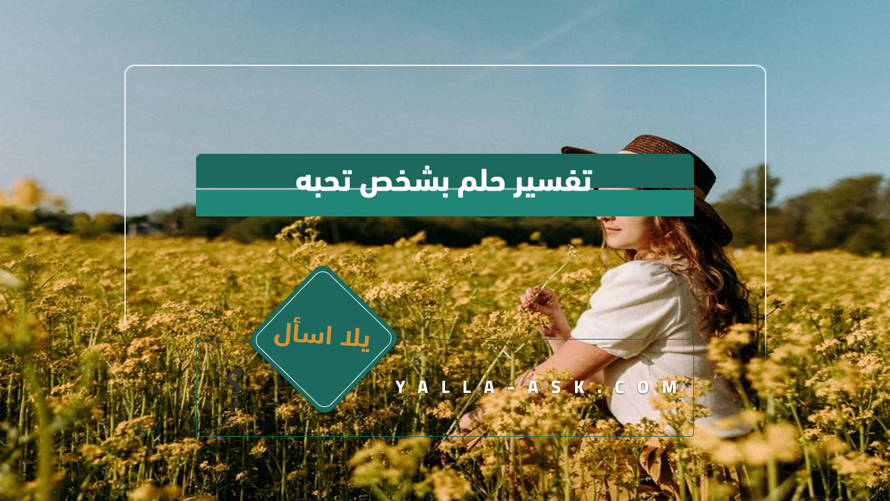 تفسير حلم بشخص تحبه