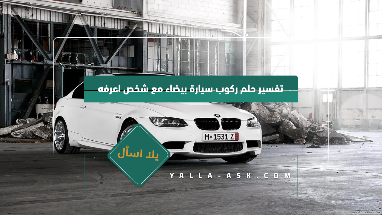 تفسير حلم ركوب سيارة بيضاء مع شخص اعرفه