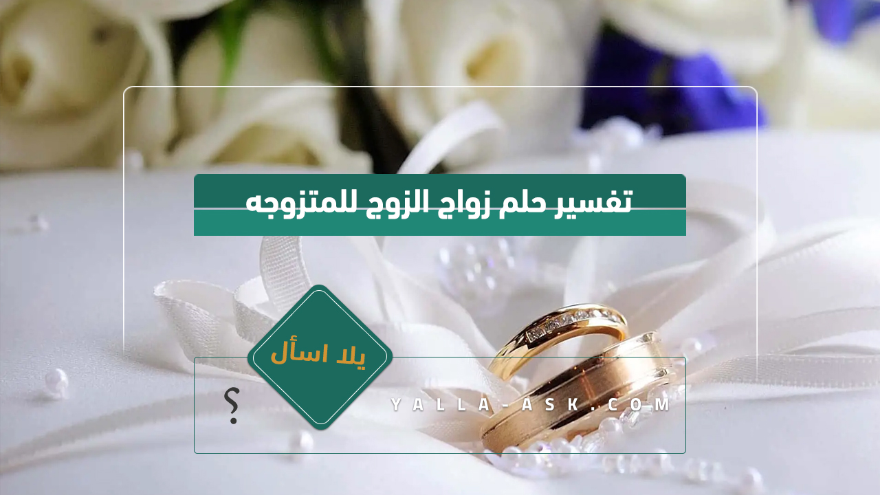 تفسير حلم زواج الزوج للمتزوجه