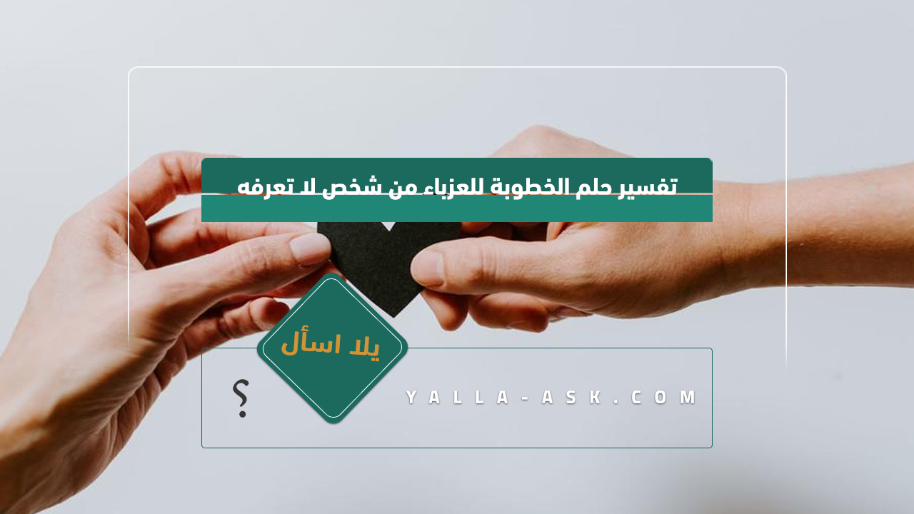 تفسير حلم الخطوبة للعزباء من شخص لا تعرفه
