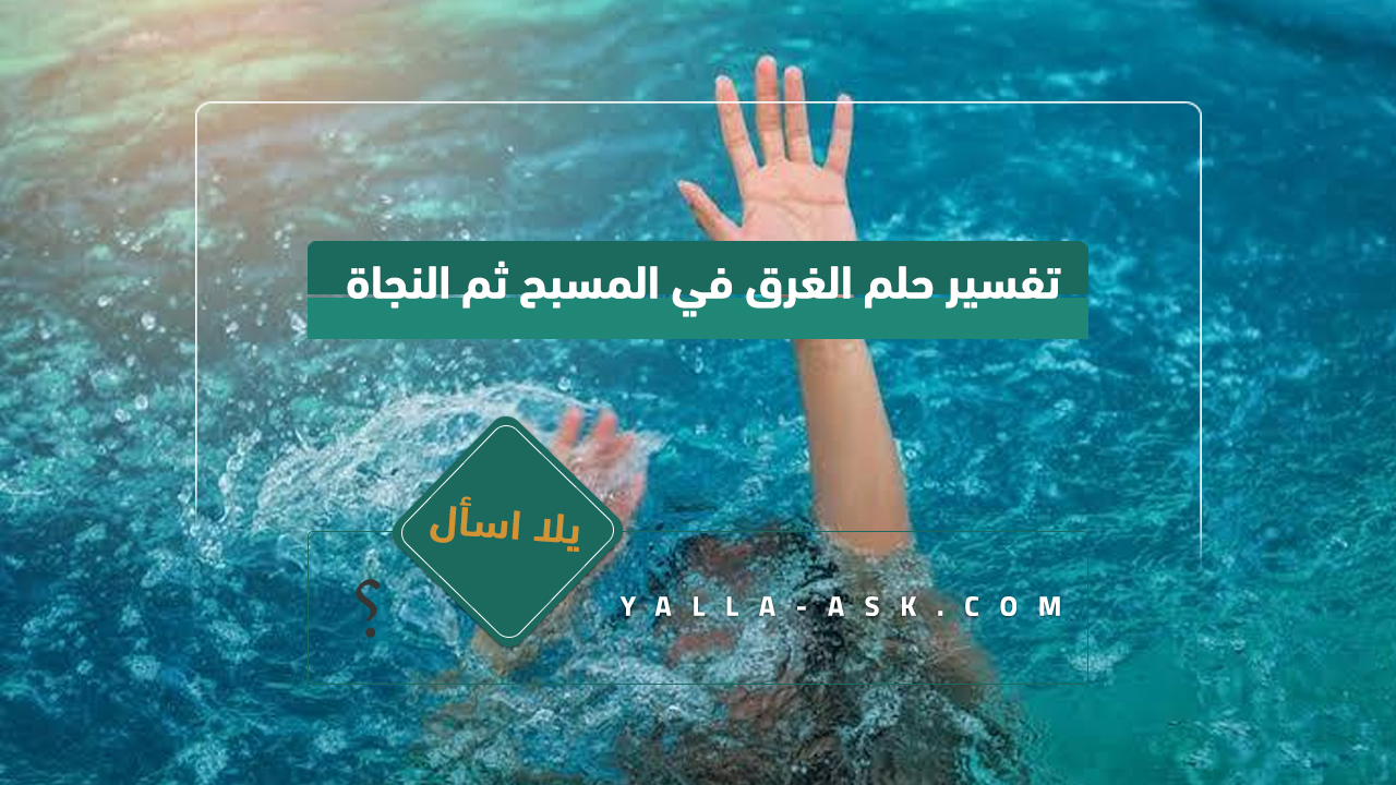 تفسير حلم الغرق في المسبح ثم النجاة