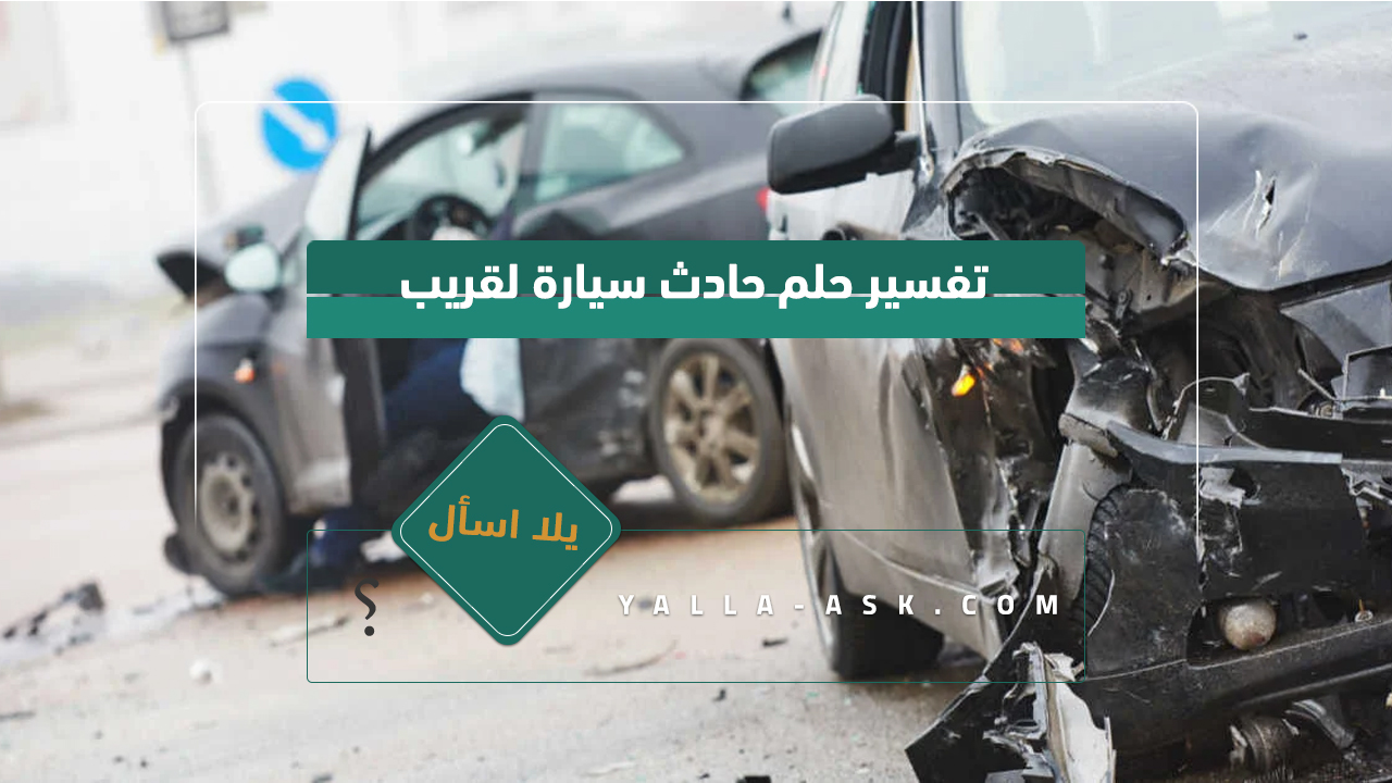 تفسير حلم حادث سيارة لقريب