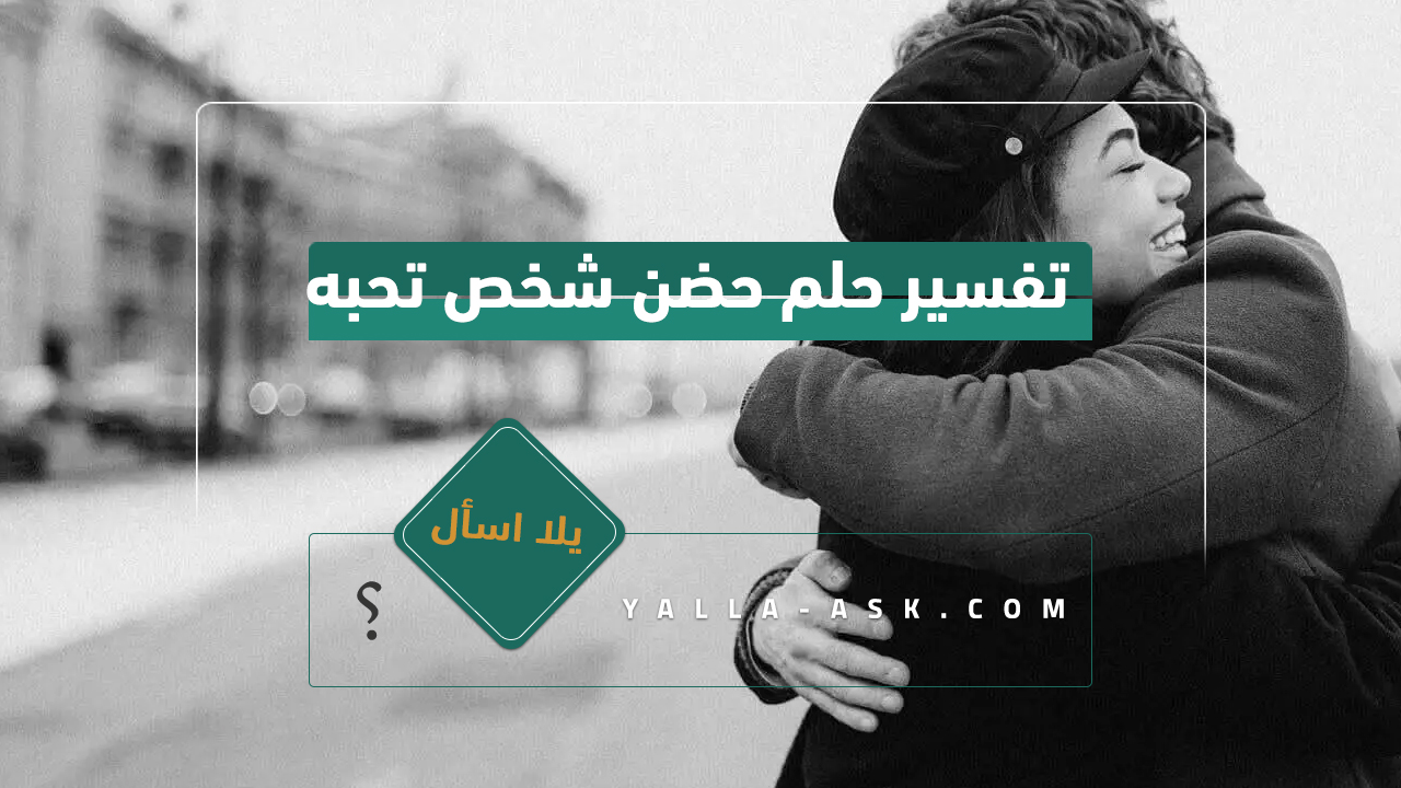تفسير حلم حضن شخص تحبه