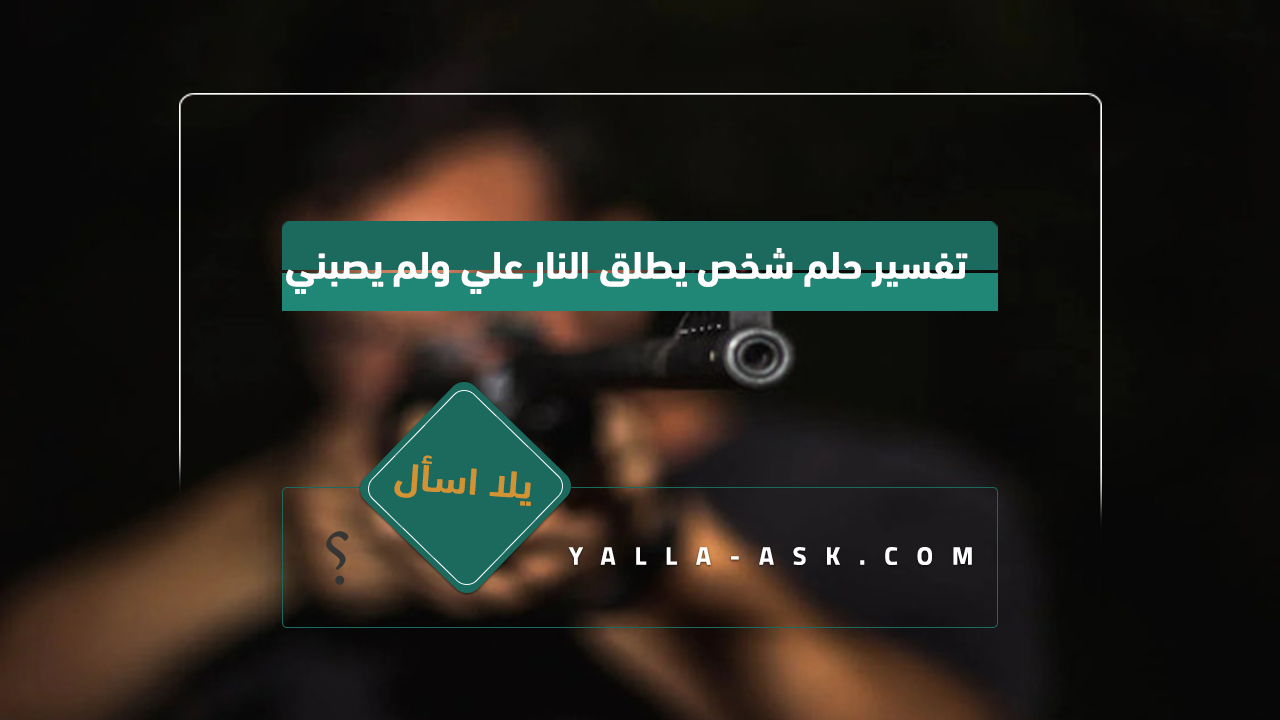 تفسير حلم شخص يطلق النار علي ولم يصبني