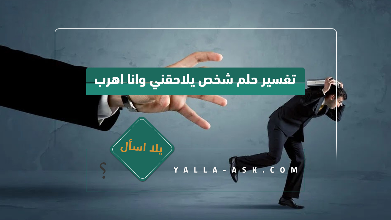 تفسير حلم شخص يلاحقني وانا اهرب
