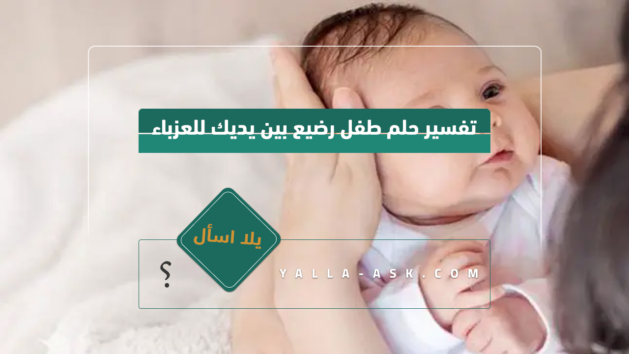 تفسير حلم طفل رضيع بين يديك للعزباء