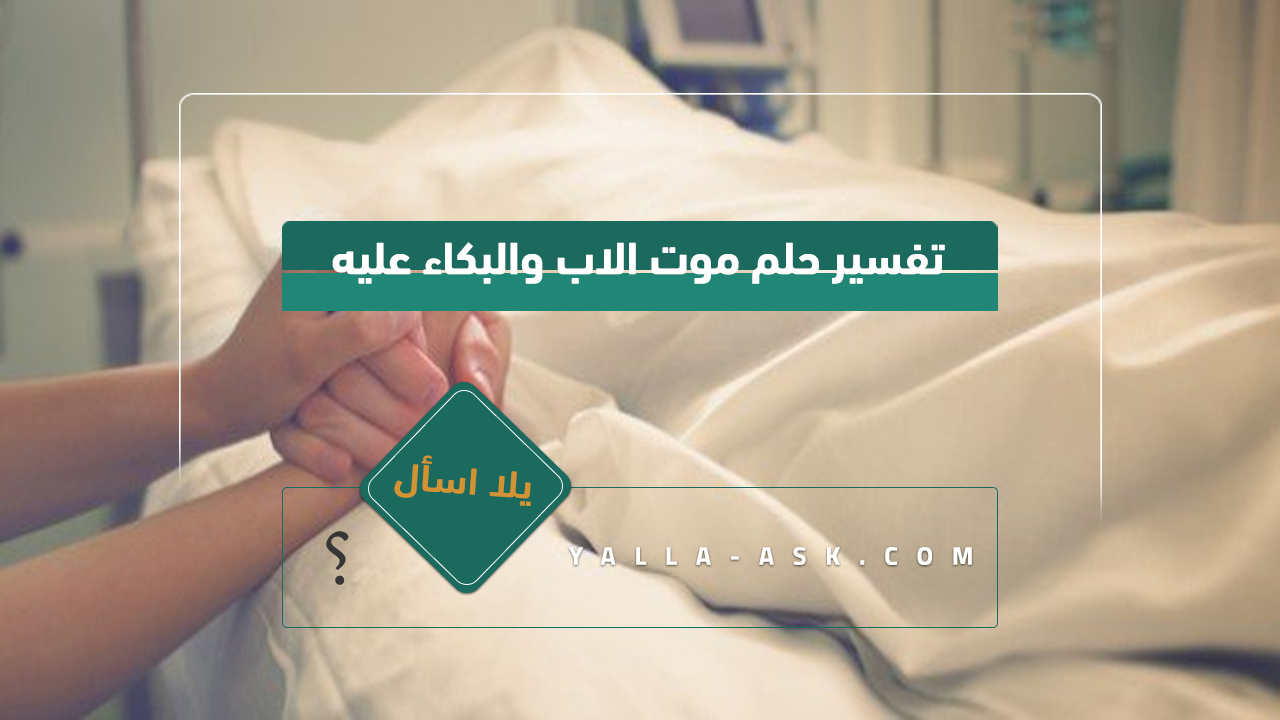 تفسير حلم موت الاب والبكاء عليه