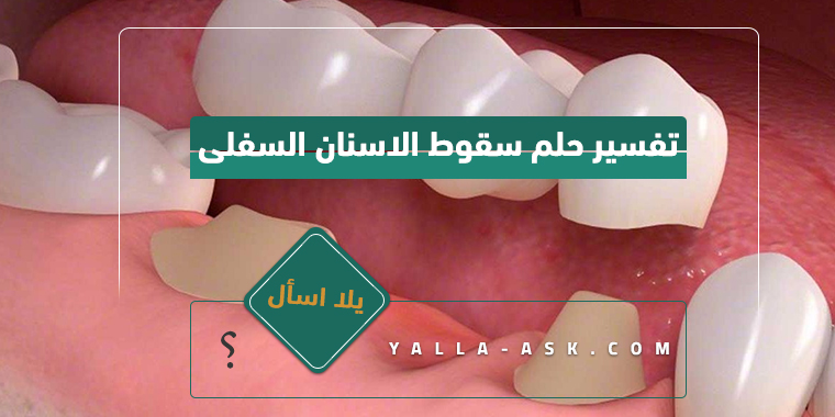 تفسير الحلم في سقوط الأسنان السفلية ... ما معنى السقوط في الأسنان السفلية؟