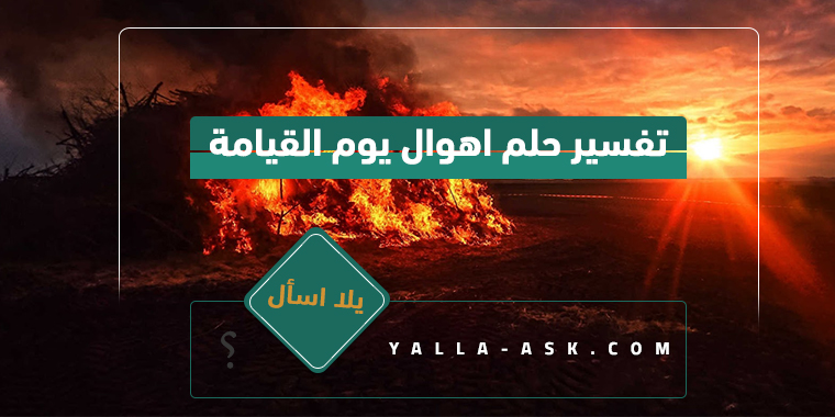 تفسير حلم أهوال يوم القيامة... ما تفسير رؤية أهوال يوم القيامة؟