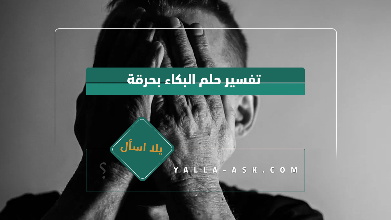 تفسير حلم البكاء بمرارة... رأيت نفسي أبكي بمرارة في المنام، فماذا يعني هذا؟