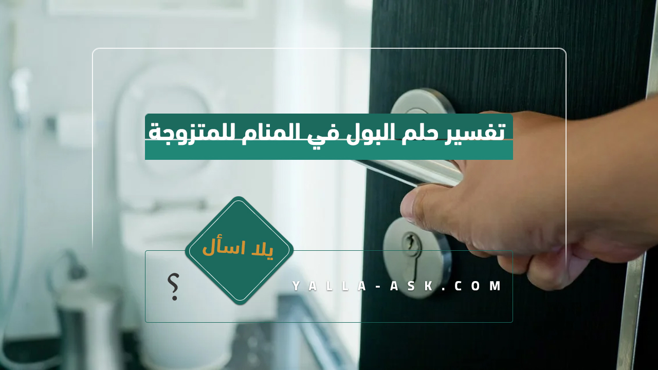 تفسير حلم البول للمتزوجة... معاني وتأويلات رؤية البول في المنام