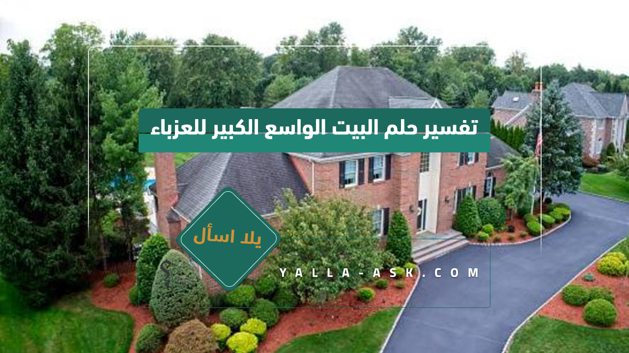 تفسير حلم البيت الواسع الكبير للمرأة العزباء... دلالات رؤية البيت الكبير في المنام