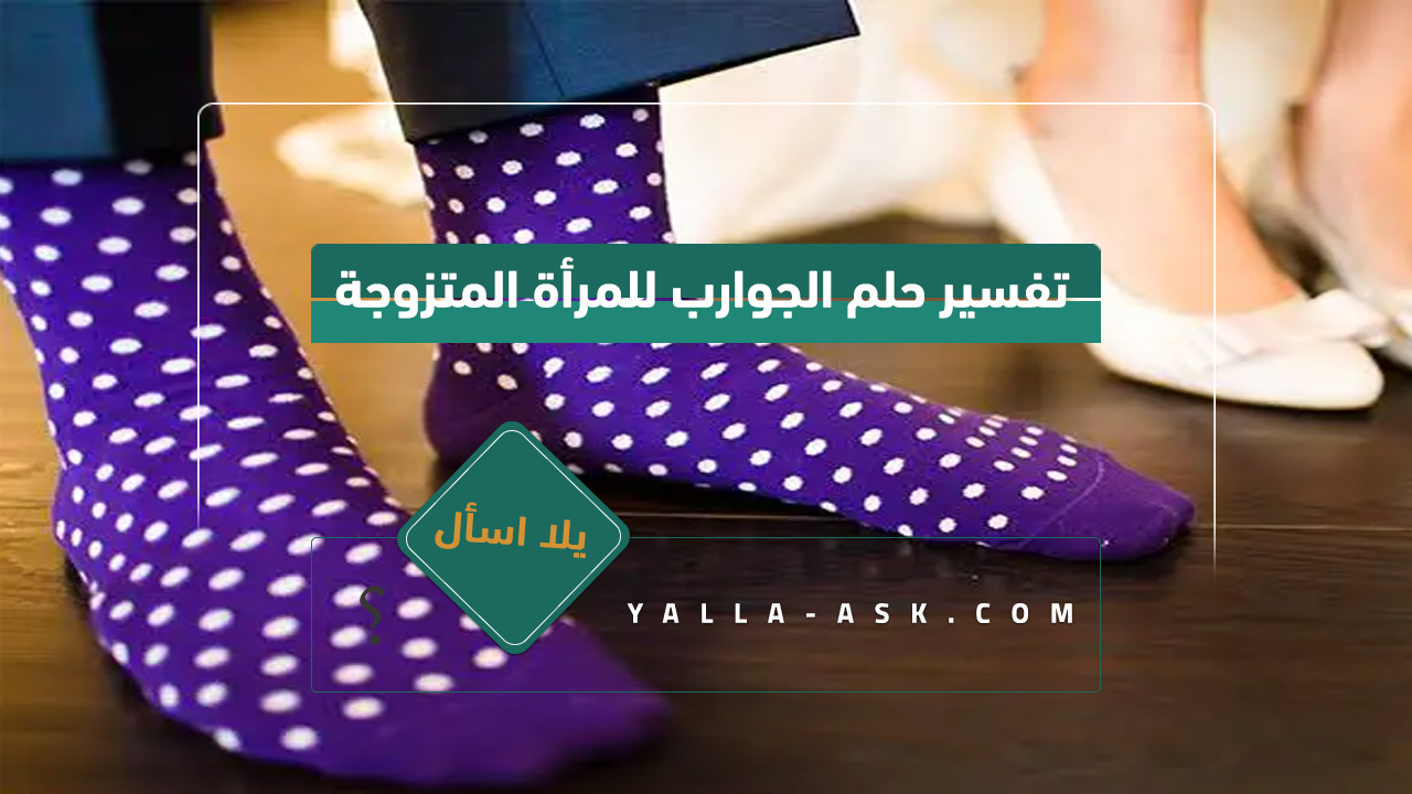 تفسير حلم الجوارب للمتزوجة... رأيت الجوارب في المنام فماذا يعني هذا؟