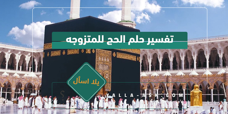 تفسير حلم الحج للمتزوجة ما تفسير حلم الحج للمتزوجة؟