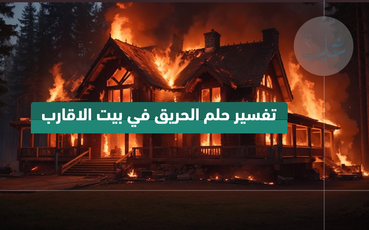 تفسير حلم الحريق في بيت أحد الأقارب. رأيت في حلمي أن حريقاً قد اندلع في بيت أحبتي، فما تفسيره؟