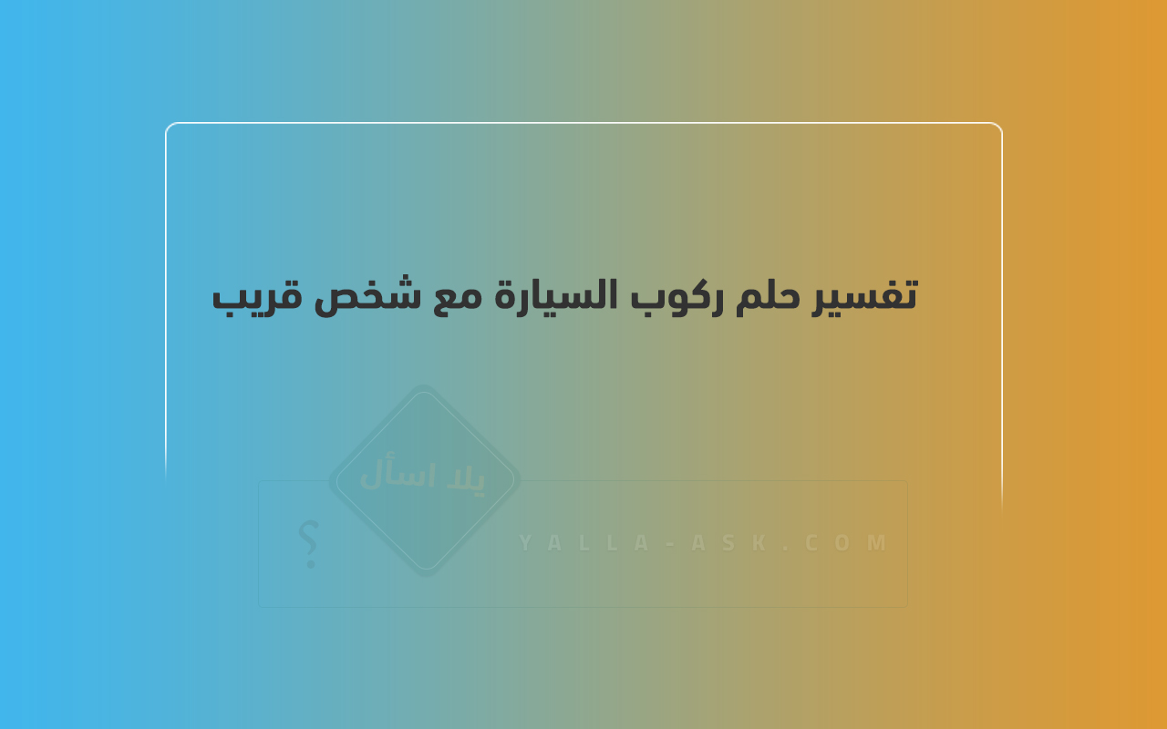 تفسير حلم الحلم مع شخص مقرب ... رأيت أنني كنت أقود سيارة في حلم ، فماذا يعني ذلك؟