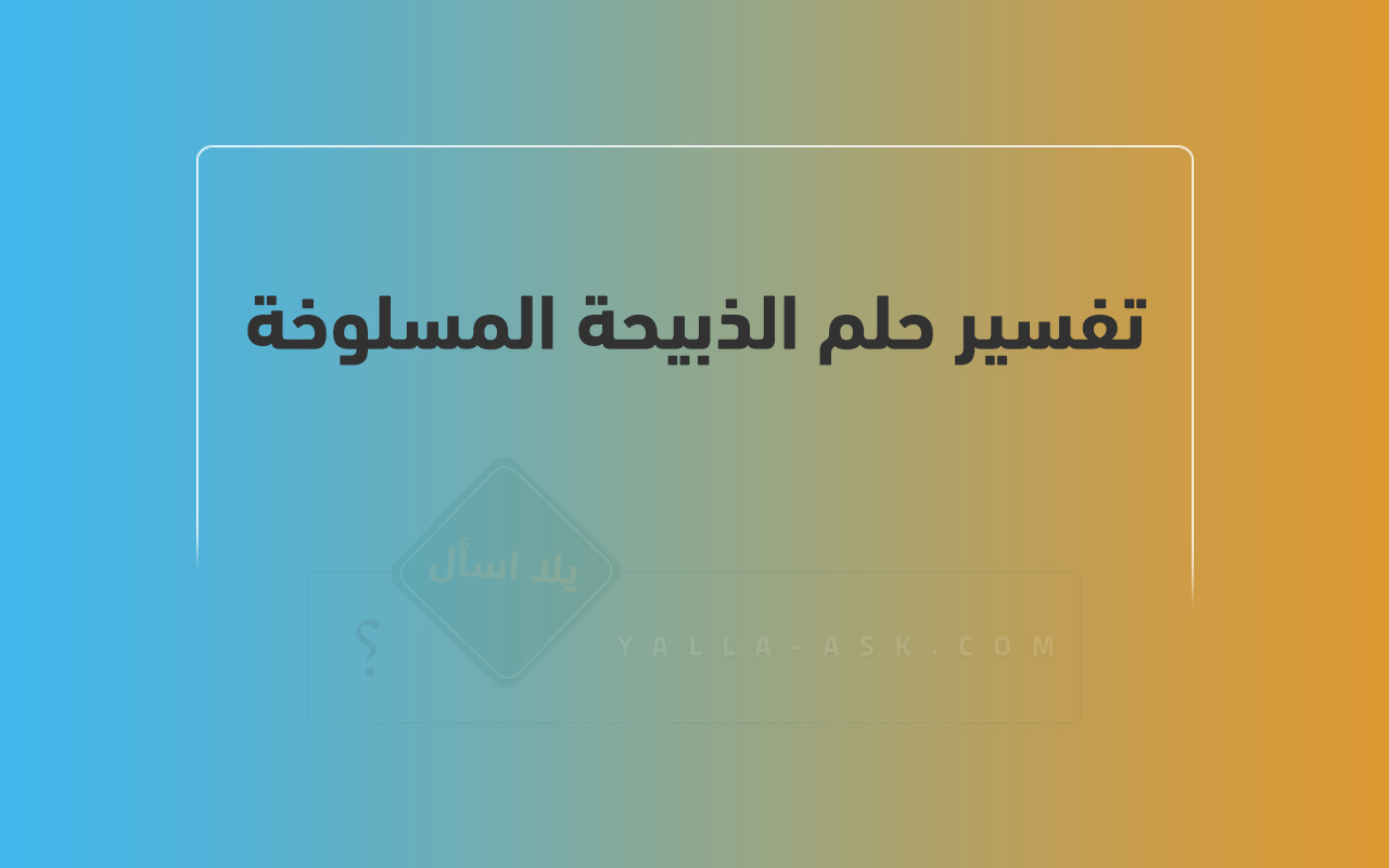 تفسير حلم الذبيحة المسلوخة: رأيت في منامي ذبيحة مسلوخة، فما تفسيرها؟