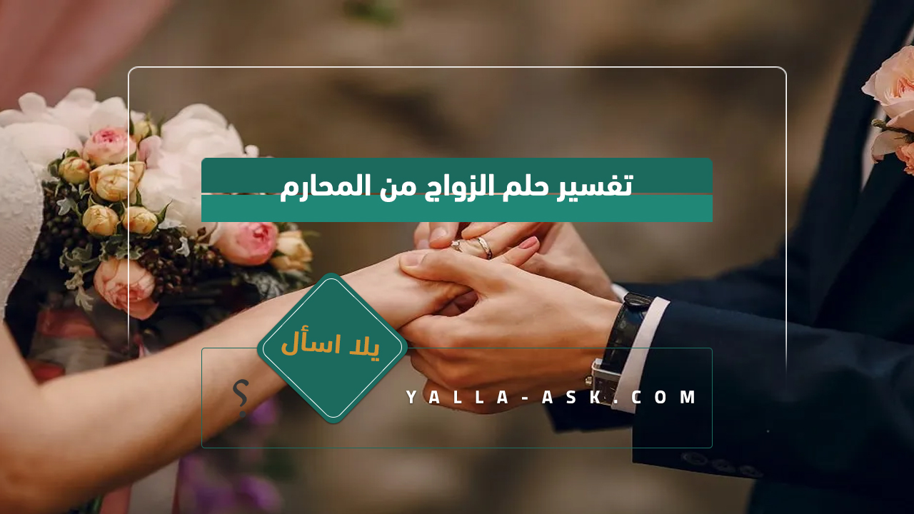 تفسير حلم الزواج من محرم رأيت أنني تزوجت محرمتي فماذا يعني هذا؟
