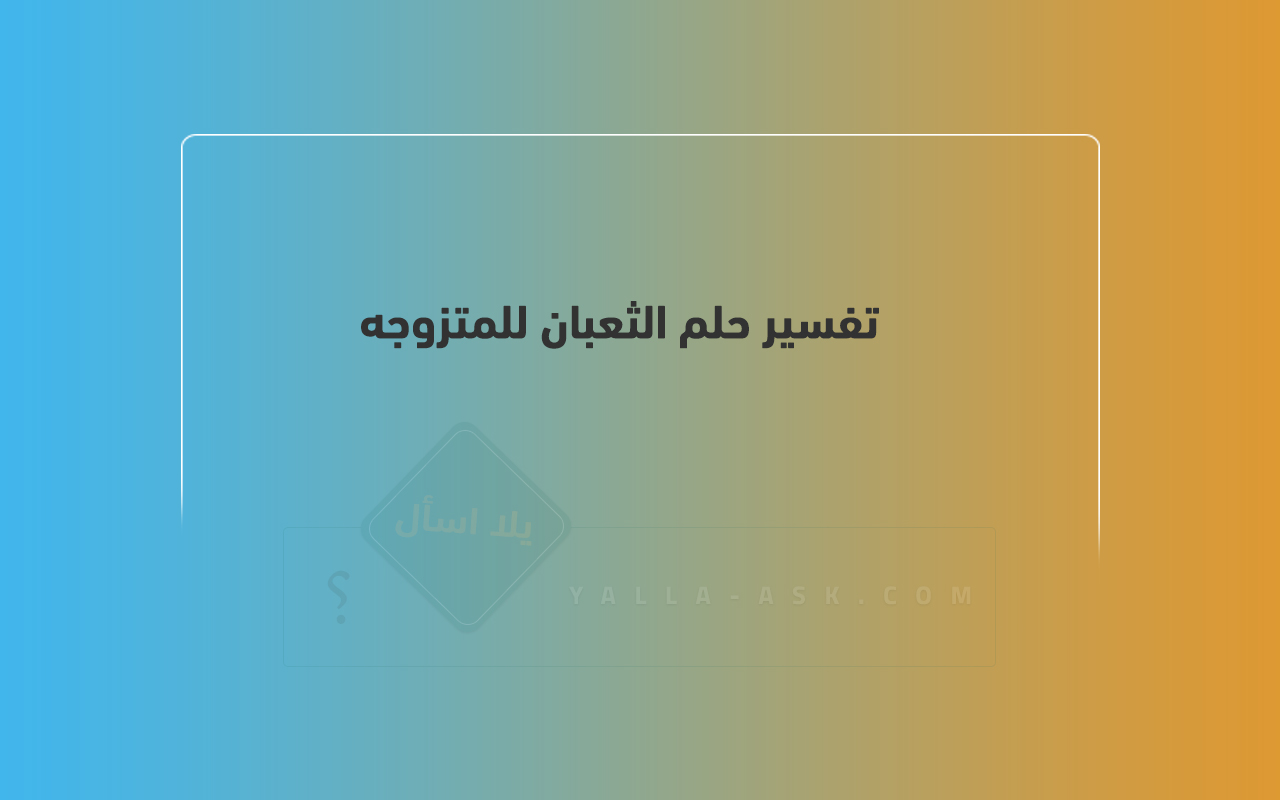 تفسير حلم ثعبان المرأة المتزوجة ... رأيت ثعبان في حلمي ، فماذا يعني ذلك؟
