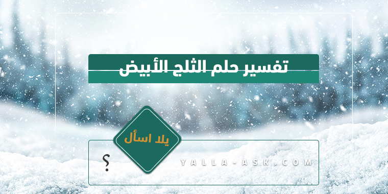تفسير حلم ثلج أبيض ... ما هو تفسير رؤية حلم الثلج الأبيض؟