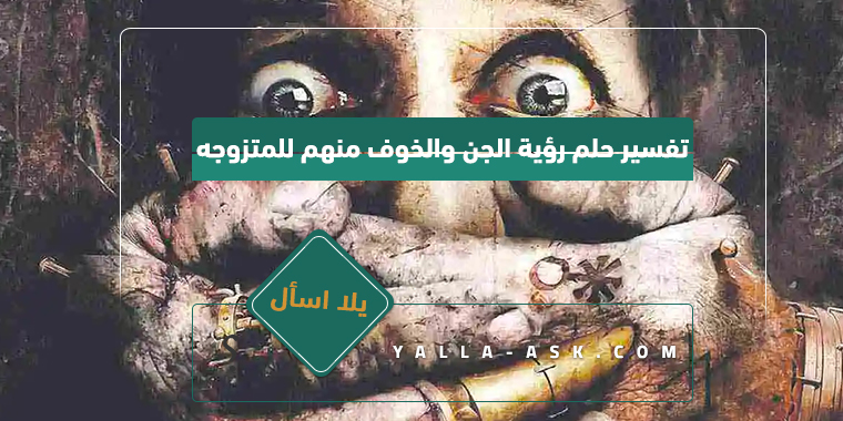 تفسير حلم رؤية الجن والخوف منهم للمتزوجة… ما تفسير رؤية الجن والخوف منهم للمتزوجة؟