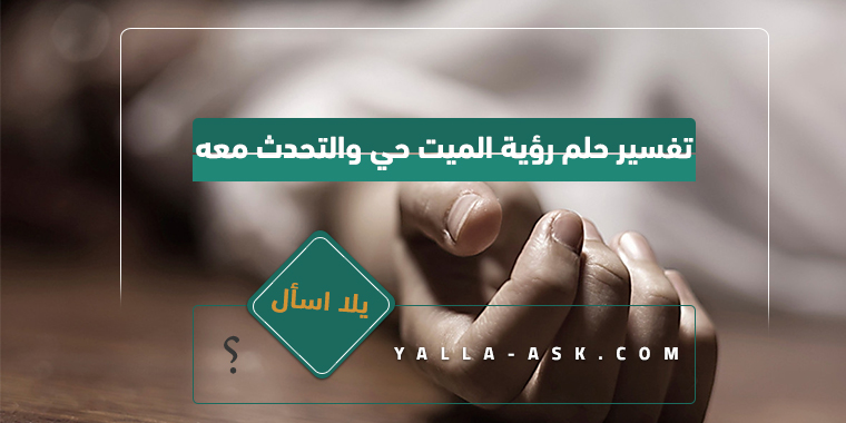 تفسير حلم رؤية الميت حي ومن يكلمه... ما تفسير الحلم رؤية الميت حيا؟