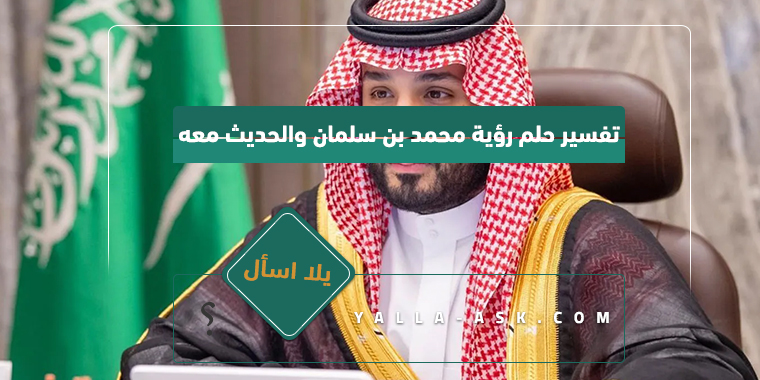 تفسير حلم رؤية محمد بن سلمان والتحدث معه. رأيت في منامي أنني أكلمه فما تفسيره؟