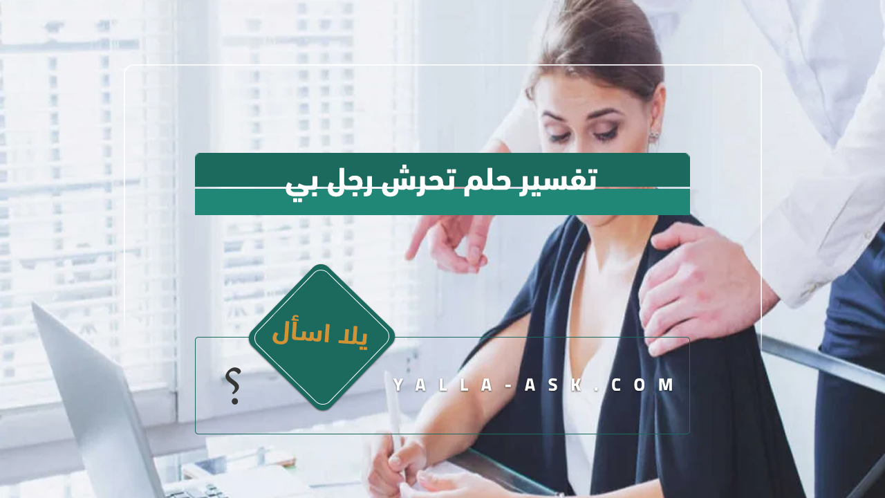 تفسير حلم رجل يتحرش بي... رأيت شخص يتحرش بي فماذا يعني هذا؟