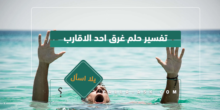 تفسير حلم غرق قريب لابن سيرين رأيت قريب يغرق فماذا يعني هذا؟