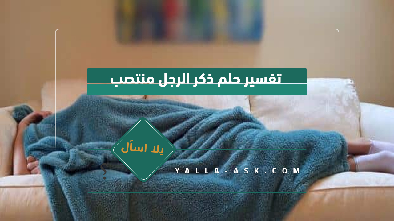 تفسير حلم قضيب الرجل منتصبا... رأيت رجلا منتصبا فماذا يعني هذا؟