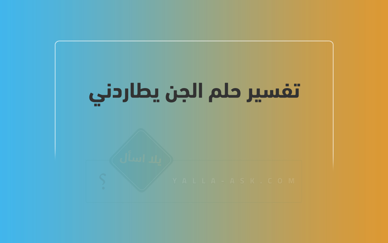 تفسير حلم يطاردني الجن. حسنًا يا إلهي، افعل ذلك جيدًا. حلمت بالجن ما تفسيره؟