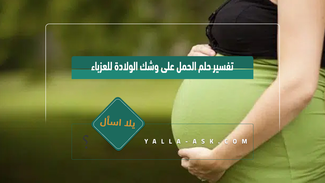 إن تفسير حلم الحمل على وشك أن تلد النساء العازبات ... رأيت أنني حامل ولوطن ، ماذا يعني ذلك؟