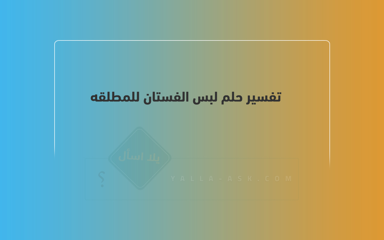 تفسير الحلم لارتداء الفستان من أجل المطلق ... رأيت أنني كنت أرتدي ثوبًا ، فماذا يعني ذلك؟